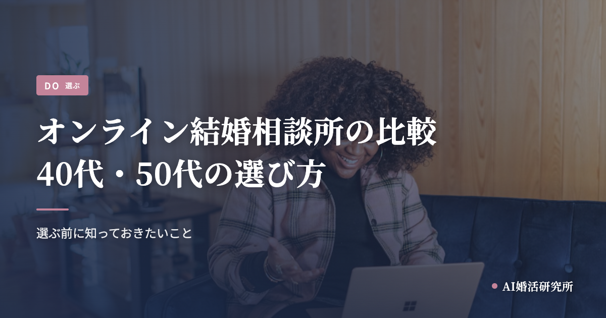 オンライン結婚相談所の比較。40代・50代が選ぶ前に知っておきたいこと