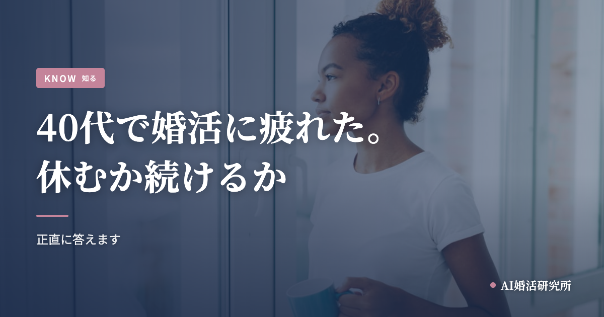 40代で婚活に疲れたあなたへ。休んでいい、続けるなら一人で抱えなくていい